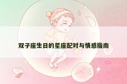 双子座生日的星座配对与情感指南