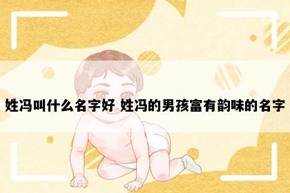 姓冯叫什么名字好 姓冯的男孩富有韵味的名字
