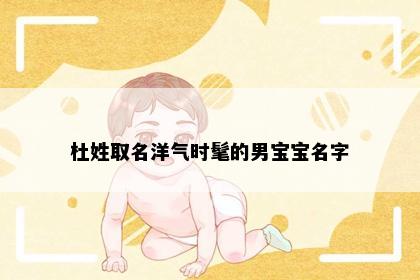 杜姓取名洋气时髦的男宝宝名字