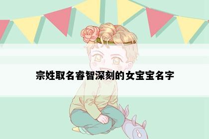 宗姓取名睿智深刻的女宝宝名字