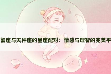 巨蟹座与天秤座的星座配对：情感与理智的完美平衡