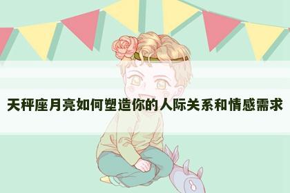 天秤座月亮如何塑造你的人际关系和情感需求