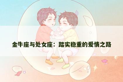 金牛座与处女座：踏实稳重的爱情之路