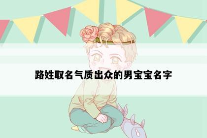 路姓取名气质出众的男宝宝名字