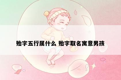 贻字五行属什么 贻字取名寓意男孩