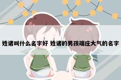 姓诸叫什么名字好 姓诸的男孩端庄大气的名字