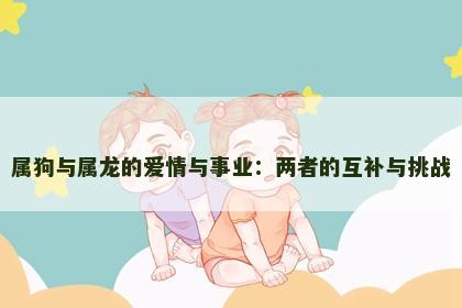 属狗与属龙的爱情与事业：两者的互补与挑战