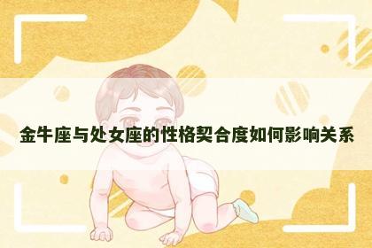 金牛座与处女座的性格契合度如何影响关系