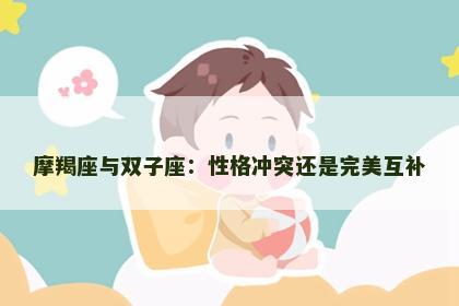摩羯座与双子座：性格冲突还是完美互补