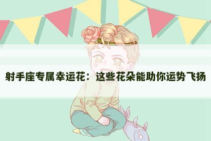 射手座专属幸运花：这些花朵能助你运势飞扬