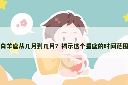 白羊座从几月到几月？揭示这个星座的时间范围