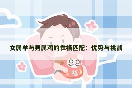 女属羊与男属鸡的性格匹配：优势与挑战