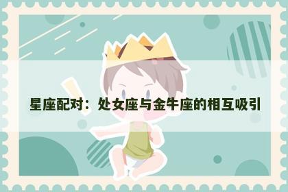 星座配对：处女座与金牛座的相互吸引