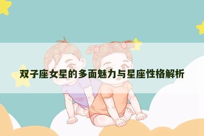 双子座女星的多面魅力与星座性格解析