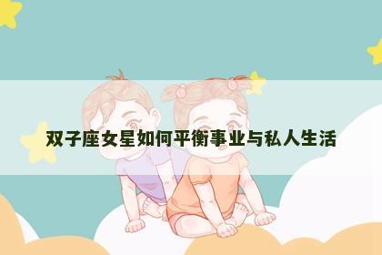 双子座女星如何平衡事业与私人生活