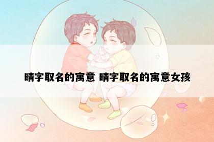 晴字取名的寓意 晴字取名的寓意女孩