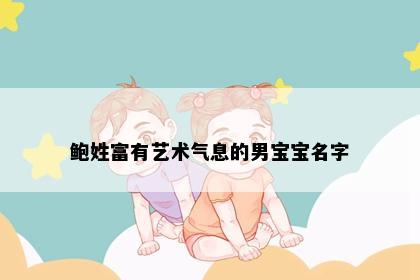 鲍姓富有艺术气息的男宝宝名字