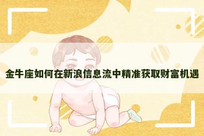 金牛座如何在新浪信息流中精准获取财富机遇