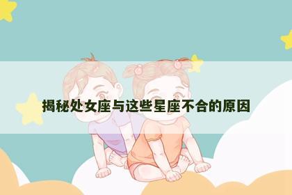 揭秘处女座与这些星座不合的原因