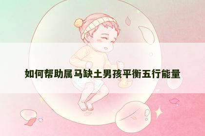 如何帮助属马缺土男孩平衡五行能量