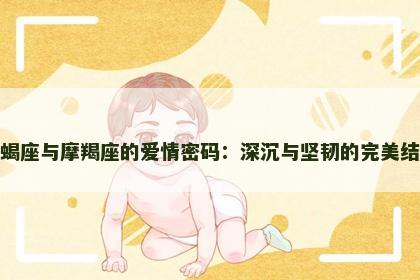 天蝎座与摩羯座的爱情密码：深沉与坚韧的完美结合