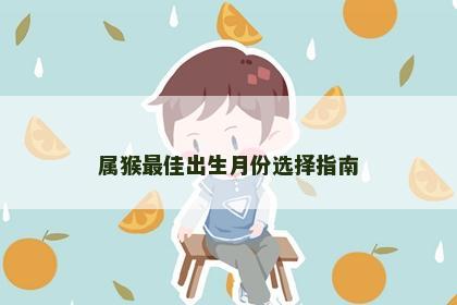 属猴最佳出生月份选择指南