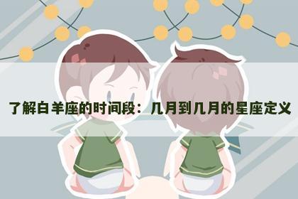 了解白羊座的时间段：几月到几月的星座定义