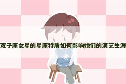 双子座女星的星座特质如何影响她们的演艺生涯