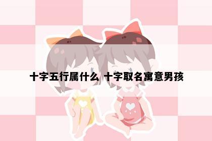 十字五行属什么 十字取名寓意男孩