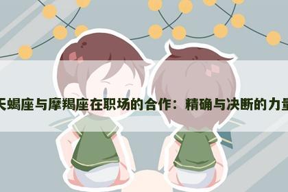 天蝎座与摩羯座在职场的合作：精确与决断的力量
