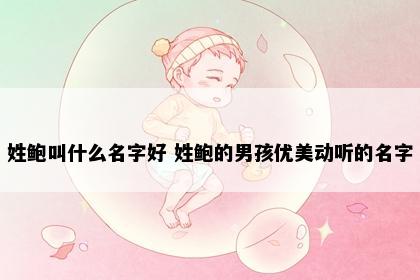 姓鲍叫什么名字好 姓鲍的男孩优美动听的名字