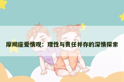 摩羯座爱情观：理性与责任并存的深情探索
