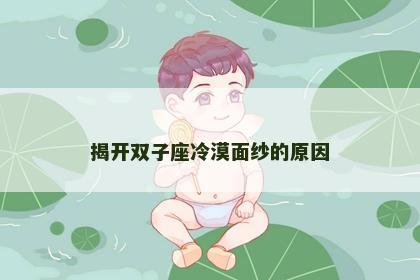 揭开双子座冷漠面纱的原因