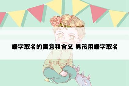 暖字取名的寓意和含义 男孩用暖字取名