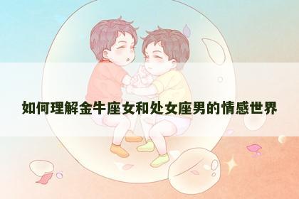 如何理解金牛座女和处女座男的情感世界