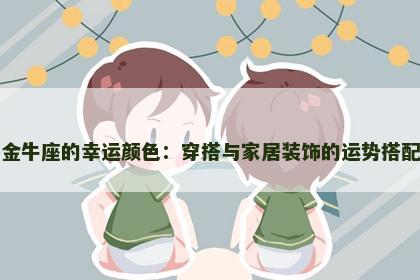 探索金牛座的幸运颜色：穿搭与家居装饰的运势搭配指南
