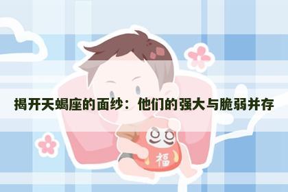 揭开天蝎座的面纱：他们的强大与脆弱并存