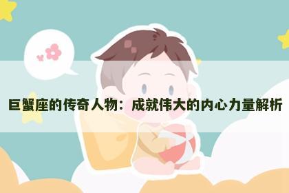 巨蟹座的传奇人物：成就伟大的内心力量解析