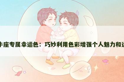 金牛座专属幸运色：巧妙利用色彩增强个人魅力和运气