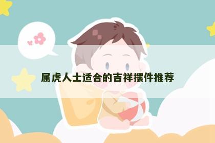 属虎人士适合的吉祥摆件推荐