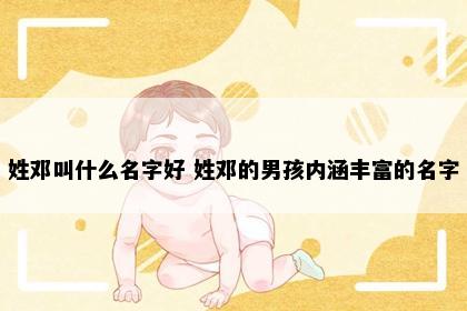 姓邓叫什么名字好 姓邓的男孩内涵丰富的名字