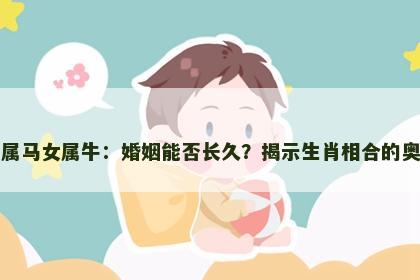 男属马女属牛：婚姻能否长久？揭示生肖相合的奥秘
