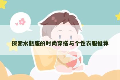 探索水瓶座的时尚穿搭与个性衣服推荐
