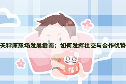 天秤座职场发展指南：如何发挥社交与合作优势