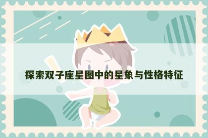探索双子座星图中的星象与性格特征