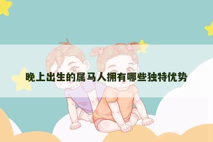 晚上出生的属马人拥有哪些独特优势