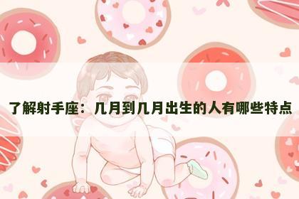 了解射手座：几月到几月出生的人有哪些特点