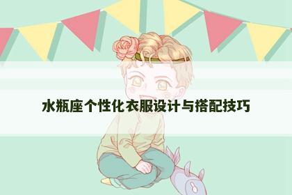 水瓶座个性化衣服设计与搭配技巧