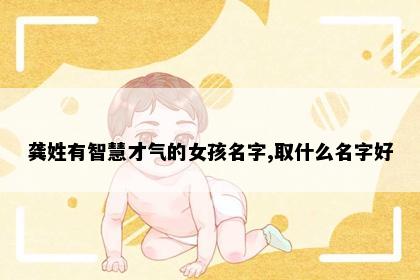 龚姓有智慧才气的女孩名字,取什么名字好