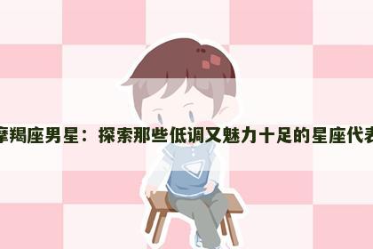 摩羯座男星：探索那些低调又魅力十足的星座代表